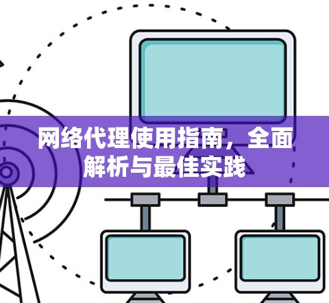 网络代理使用指南,全面解析与最佳实践 网络代理使用指南,全面解析与最佳实践