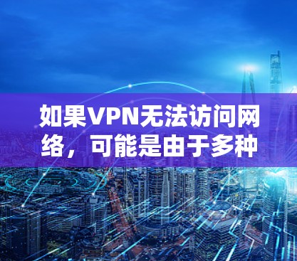 如果VPN无法访问网络,可能是由于多种原因导致的,以下是一些常见原因和解决方法 如果VPN无法访问网络,可能是由于多种原因导致的,以下是一些常见原因和解决方法