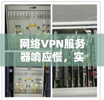 网络VPN服务器响应慢,实时性能优化的关键因素 网络VPN服务器响应慢,实时性能优化的关键因素