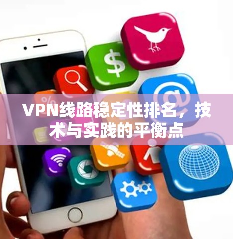 VPN线路稳定性排名,技术与实践的平衡点 VPN线路稳定性排名,技术与实践的平衡点