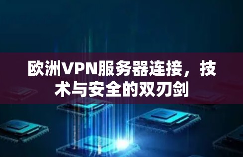 欧洲VPN服务器连接,技术与安全的双刃剑 欧洲VPN服务器连接,技术与安全的双刃剑