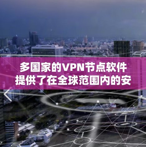 多国家的VPN节点软件提供了在全球范围内的安全通信解决方案,适用于远程办公、远程培训、在线游戏等场景。以下是对这些软件的详细分析 多国家的VPN节点软件提供了在全球范围内的安全通信解决方案,适用于远程办公、远程培训、在线游戏等场景。以下是对这些软件的详细分析