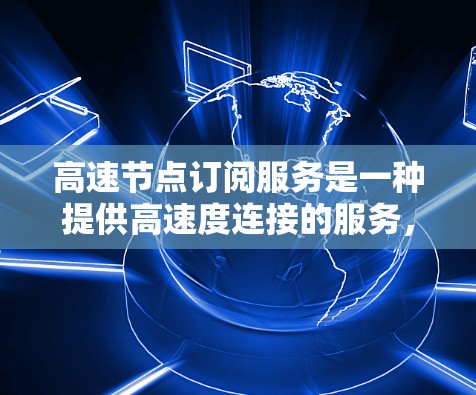 高速节点订阅服务是一种提供高速度连接的服务,涉及多个关键因素来确保其性能。以下是对该问题的详细分析和总结 高速节点订阅服务是一种提供高速度连接的服务,涉及多个关键因素来确保其性能。以下是对该问题的详细分析和总结