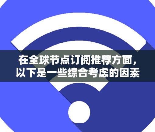 在全球节点订阅推荐方面,以下是一些综合考虑的因素和推荐方案 在全球节点订阅推荐方面,以下是一些综合考虑的因素和推荐方案