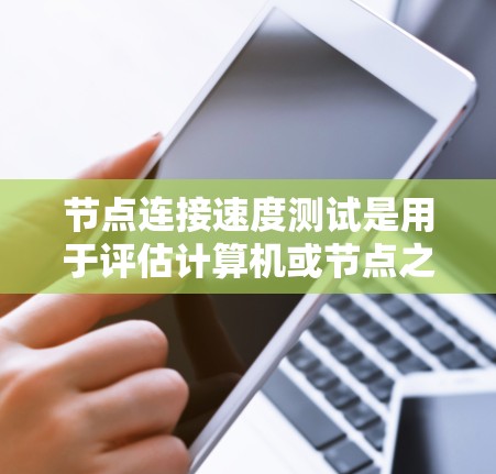 节点连接速度测试是用于评估计算机或节点之间的连接性能的实验。以下是详细的步骤指南 节点连接速度测试是用于评估计算机或节点之间的连接性能的实验。以下是详细的步骤指南