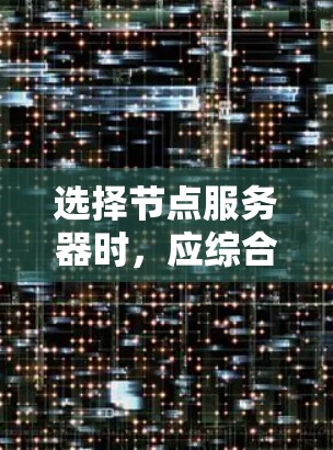选择节点服务器时,应综合考虑性能、可靠性、成本、安全性和网络拓扑等因素。以下是一个有条理的总结,帮助您做出明智的选择 选择节点服务器时,应综合考虑性能、可靠性、成本、安全性和网络拓扑等因素。以下是一个有条理的总结,帮助您做出明智的选择