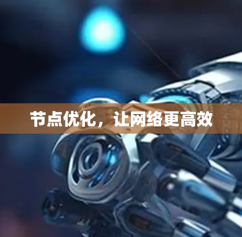 节点优化,让网络更高效 节点优化,让网络更高效