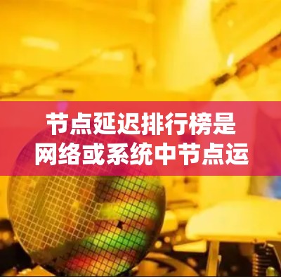 节点延迟排行榜是网络或系统中节点运行过程中延迟的排名结果。节点延迟通常指的是节点在运行过程中因网络、软件或其他因素导致的延迟。以下是一些常见的影响节点延迟的因素,以及可能的节点延迟排行榜 节点延迟排行榜是网络或系统中节点运行过程中延迟的排名结果。节点延迟通常指的是节点在运行过程中因网络、软件或其他因素导致的延迟。以下是一些常见的影响节点延迟的因素,以及可能的节点延迟排行榜