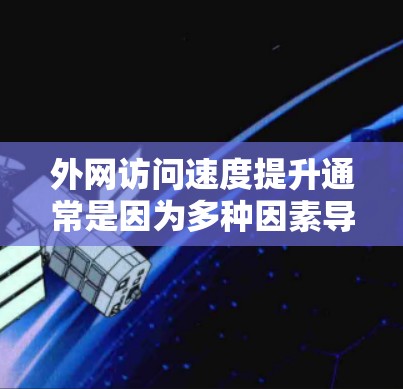 外网访问速度提升通常是因为多种因素导致的网络问题,包括网络设备老化、防火墙设置不当、路由器配置错误等。以下是一些解决外网访问速度提升的常见步骤 外网访问速度提升通常是因为多种因素导致的网络问题,包括网络设备老化、防火墙设置不当、路由器配置错误等。以下是一些解决外网访问速度提升的常见步骤