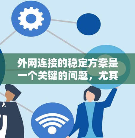 外网连接的稳定方案是一个关键的问题,尤其是在需要高可用性和高性能的情况下。以下是一些常见的外网连接稳定方案,涵盖了安全、性能、扩展性和响应性的各个方面 外网连接的稳定方案是一个关键的问题,尤其是在需要高可用性和高性能的情况下。以下是一些常见的外网连接稳定方案,涵盖了安全、性能、扩展性和响应性的各个方面
