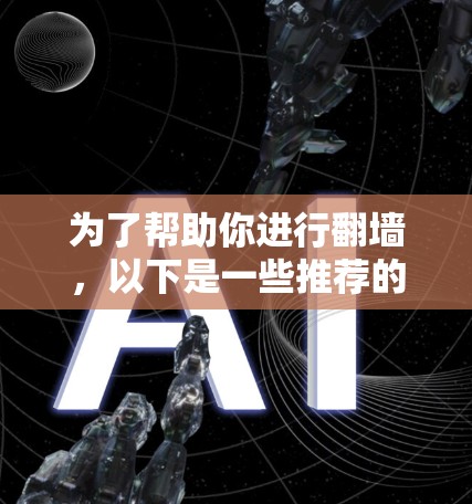 为了帮助你进行翻墙,以下是一些推荐的工具和平台,涵盖了多种需求和功能 为了帮助你进行翻墙,以下是一些推荐的工具和平台,涵盖了多种需求和功能