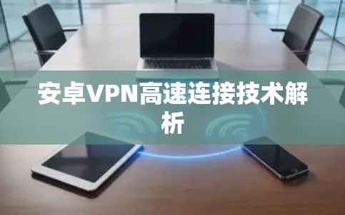 安卓VPN高速连接技术解析 安卓VPN高速连接技术解析