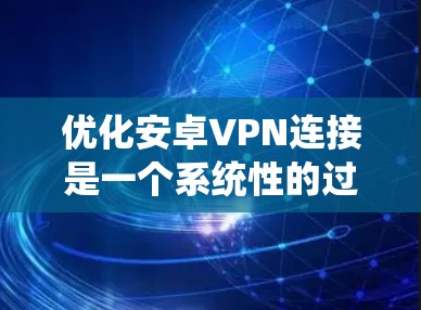 优化安卓VPN连接是一个系统性的过程,需要从多个方面入手,以确保连接的高效、安全和稳定。以下是一步步的建议 优化安卓VPN连接是一个系统性的过程,需要从多个方面入手,以确保连接的高效、安全和稳定。以下是一步步的建议