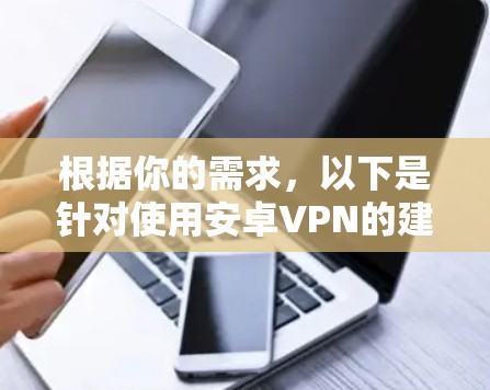 根据你的需求,以下是针对使用安卓VPN的建议,分为免费和付费两种选择 根据你的需求,以下是针对使用安卓VPN的建议,分为免费和付费两种选择