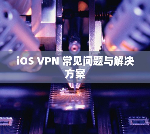 iOS VPN 常见问题与解决方案 iOS VPN 常见问题与解决方案