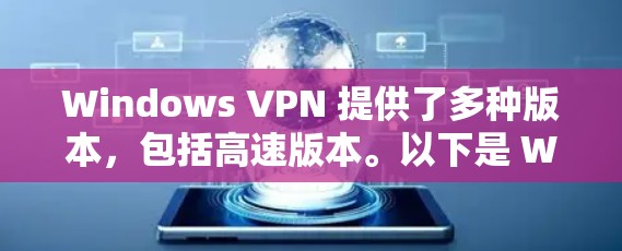 Windows VPN 提供了多种版本,包括高速版本。以下是 Windows VPN 高速版本的主要特点和常见版本 Windows VPN 提供了多种版本,包括高速版本。以下是 Windows VPN 高速版本的主要特点和常见版本