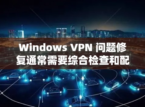 Windows VPN 问题修复通常需要综合检查和配置,以确保VPN服务正常工作。以下是一些常见的修复步骤和问题解决方案 Windows VPN 问题修复通常需要综合检查和配置,以确保VPN服务正常工作。以下是一些常见的修复步骤和问题解决方案