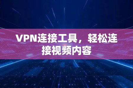 VPN连接工具,轻松连接视频内容 VPN连接工具,轻松连接视频内容