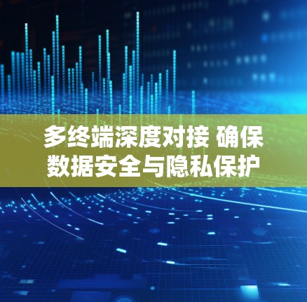 多终端深度对接 确保数据安全与隐私保护 多终端深度对接 确保数据安全与隐私保护