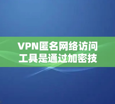 VPN匿名网络访问工具是通过加密技术和设备自带的匿名性来减少被追踪风险,同时允许用户在匿名状态下访问服务器。以下是其概述和使用特点 VPN匿名网络访问工具是通过加密技术和设备自带的匿名性来减少被追踪风险,同时允许用户在匿名状态下访问服务器。以下是其概述和使用特点
