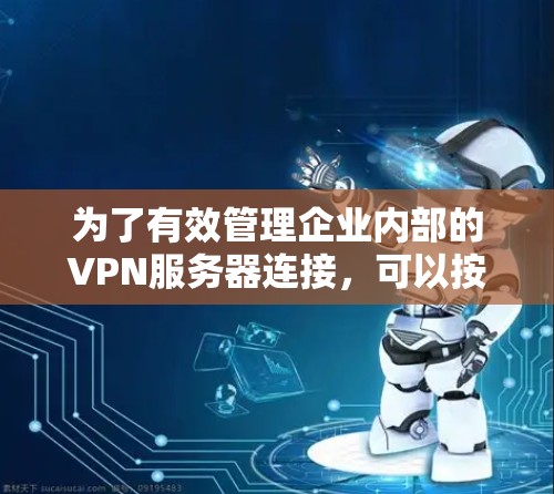 为了有效管理企业内部的VPN服务器连接,可以按照以下步骤进行 为了有效管理企业内部的VPN服务器连接,可以按照以下步骤进行