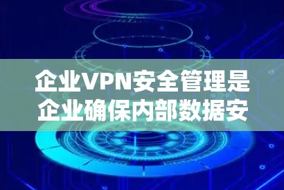 企业VPN安全管理是企业确保内部数据安全的关键措施之一。为了保障企业数据不受未经授权访问和泄露,企业需要采取一系列有效的安全措施。以下是一个结构化的回答,涵盖企业VPN管理的核心内容 企业VPN安全管理是企业确保内部数据安全的关键措施之一。为了保障企业数据不受未经授权访问和泄露,企业需要采取一系列有效的安全措施。以下是一个结构化的回答,涵盖企业VPN管理的核心内容