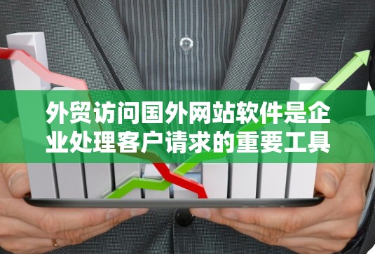 外贸访问国外网站软件是企业处理客户请求的重要工具,帮助企业在国际贸易中高效运作。以下是详细的步骤和注意事项 外贸访问国外网站软件是企业处理客户请求的重要工具,帮助企业在国际贸易中高效运作。以下是详细的步骤和注意事项