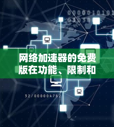 网络加速器的免费版在功能、限制和使用方式上存在多种可能性，因此需要仔细考虑以下因素