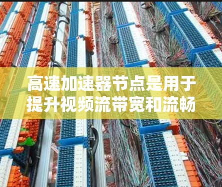 高速加速器节点是用于提升视频流带宽和流畅度的设备，广泛应用于游戏、视频流播放和直播等场景。以下是关于高速加速器节点的详细指南