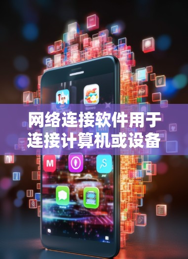 网络连接软件用于连接计算机或设备之间的通信，包括加密、无线、命令行等。以下是通过步骤获取这些软件的指南