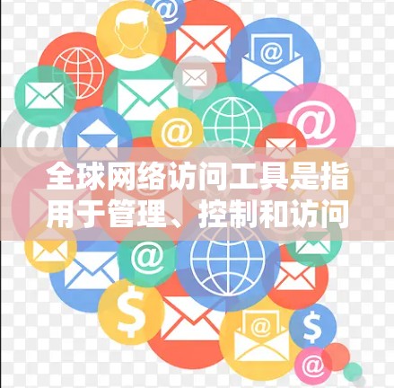 全球网络访问工具是指用于管理、控制和访问全球网络设备和服务器的软件或应用程序。这些工具可以帮助用户访问全球的网站、应用和资源，同时管理访问权限、设备配置和安全性。以下是一些常见的全球网络访问工具