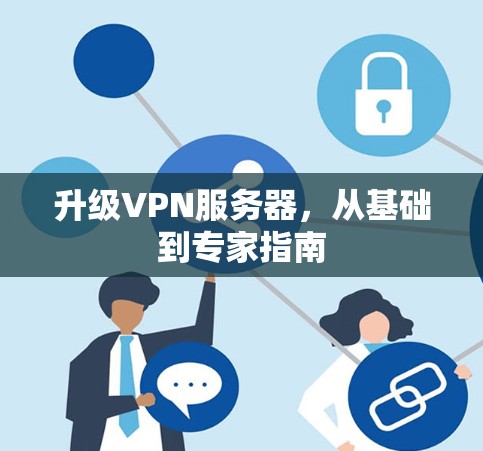 升级VPN服务器，从基础到专家指南