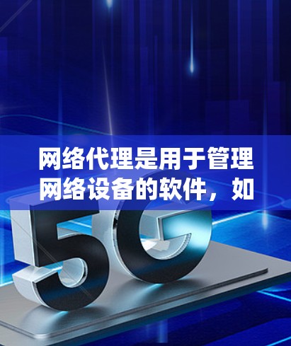 网络代理是用于管理网络设备的软件，如防火墙、流量控制、反垃圾邮件等。以下是一个系统化的网络代理使用教程，帮助您全面掌握网络代理的使用方法