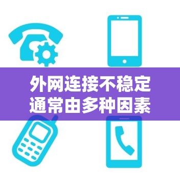 外网连接不稳定通常由多种因素导致，包括防火墙设置、网络防火墙设置、服务器故障、路由器问题、反向代理限制、VPN使用等。以下是解决外网连接不稳定的具体步骤