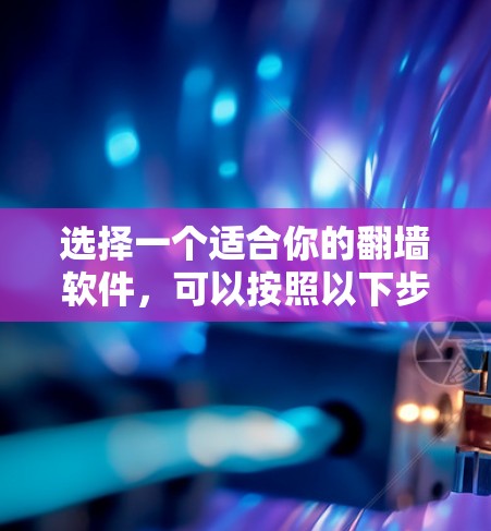 选择一个适合你的翻墙软件，可以按照以下步骤进行