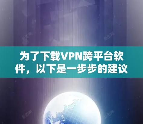 为了下载VPN跨平台软件，以下是一步步的建议