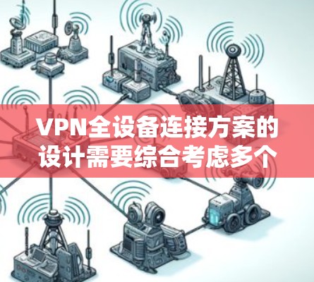 VPN全设备连接方案的设计需要综合考虑多个因素，以确保设备的高效、安全和可靠连接。以下是一个详细的步骤指南，帮助您实现这一目标