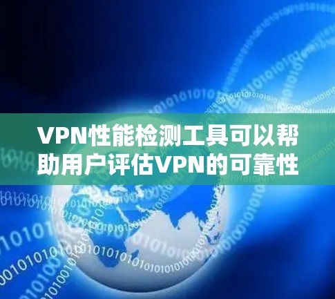 VPN性能检测工具可以帮助用户评估VPN的可靠性和稳定性。以下是一些常用的VPN性能检测工具及其特点