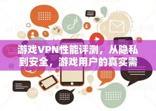 游戏VPN性能评测，从隐私到安全，游戏用户的真实需求
