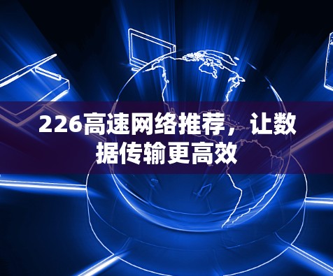 226高速网络推荐，让数据传输更高效