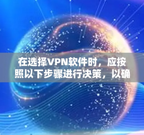 在选择VPN软件时，应按照以下步骤进行决策，以确保最佳的安全性和用户体验