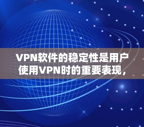 VPN软件的稳定性是用户使用VPN时的重要表现，它涉及到多个关键因素。以下是分析 VPN 软件稳定性和安全性的一系列关键点