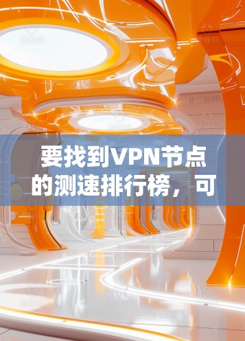 要找到VPN节点的测速排行榜，可以按照以下步骤进行