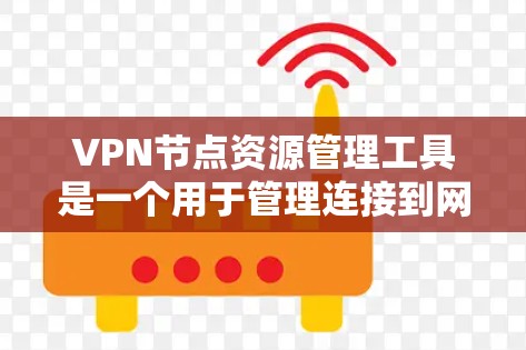VPN节点资源管理工具是一个用于管理连接到网络的设备（节点）的资源和安全配置的软件。以下是该工具的详细说明