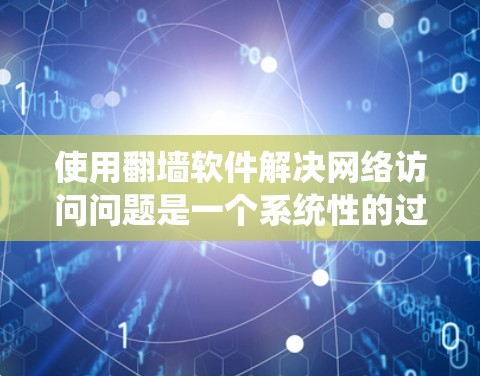 使用翻墙软件解决网络访问问题是一个系统性的过程，需要结合官方推荐和逐步学习。以下是详细的步骤指南