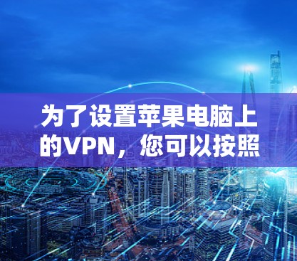 为了设置苹果电脑上的VPN，您可以按照以下步骤进行操作