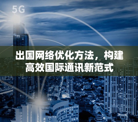 出国网络优化方法，构建高效国际通讯新范式