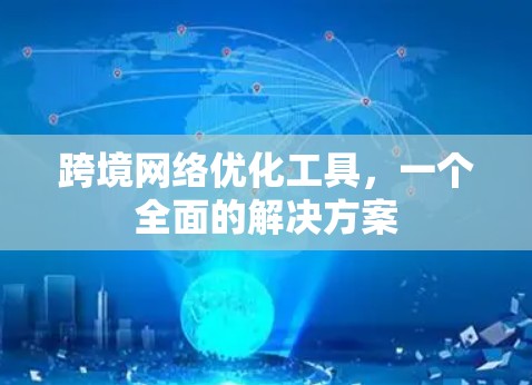 跨境网络优化工具，一个全面的解决方案