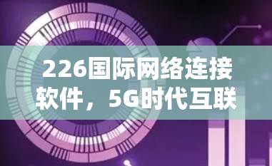 226国际网络连接软件，5G时代互联网新范式