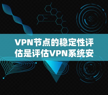 VPN节点的稳定性评估是评估VPN系统安全性和可靠性的关键环节。以下是关于VPN节点稳定性评估的建议和步骤